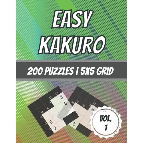 Easy Kakuro: 200 Puzzles 5x5 Grid Beginner Level Cross Sum Puzzles With Solutions