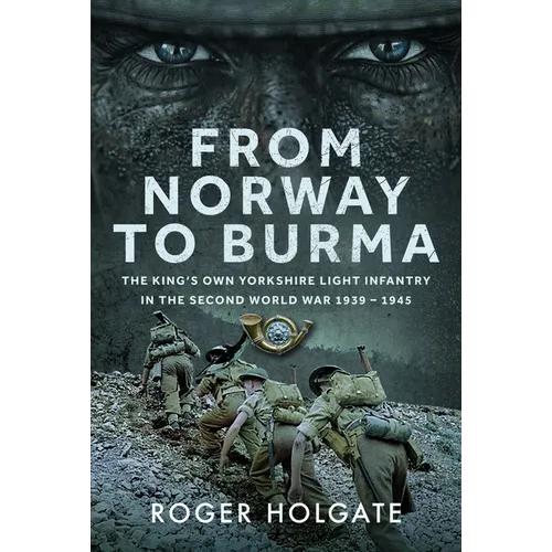 From Norway to Burma: The King's Own Yorkshire Light Infantry in the Second World War 1939 - 1945