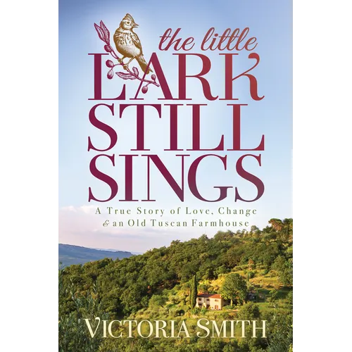 The Little Lark Still Sings: A True Story of Love, Change & an Old Tuscan Farmhouse