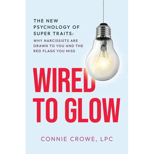 Wired to Glow: Super Traits Why Narcissists Are Drawn to You: The New Psychology of Super Traits: