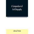 A compendium of Irish biography: comprising sketches of distinguished Irishmen, and of eminent persons connected with Ireland by office or by their wr