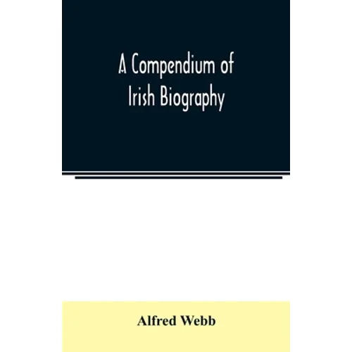 A compendium of Irish biography: comprising sketches of distinguished Irishmen, and of eminent persons connected with Ireland by office or by their wr