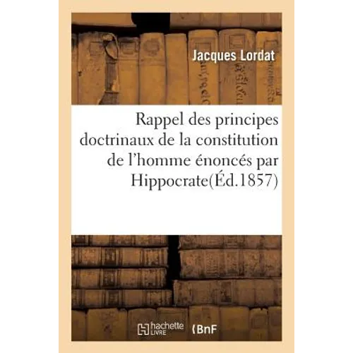 Rappel Des Principes Doctrinaux de la Constitution de l'Homme Énoncés Par Hippocrate: Démontrés Par Barthez Et Développés Par Son École Et Application