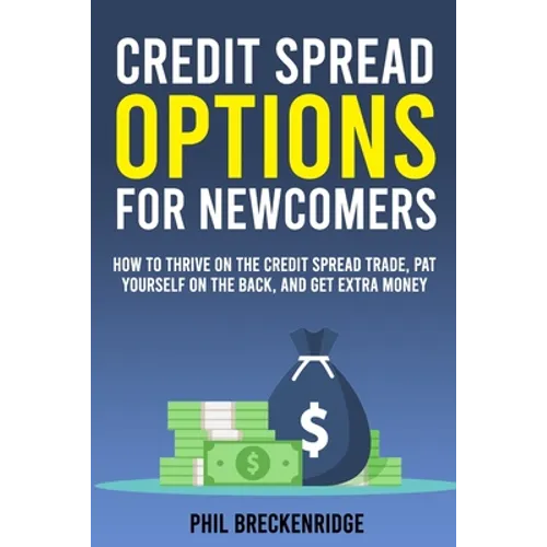 Credit Spread Options for Newcomers: How to Thrive on the Credit Spread Trade, Pat Yourself on the Back, and Get Extra Money
