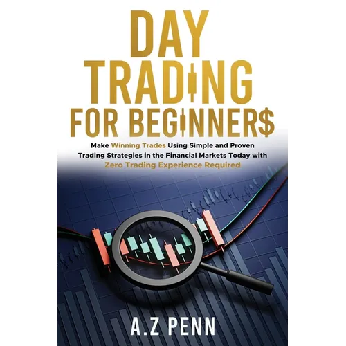 Day Trading for Beginners: Make Winning Trades Using Simple and Proven Trading Strategies in the Financial Markets Today with Zero Trading Experi