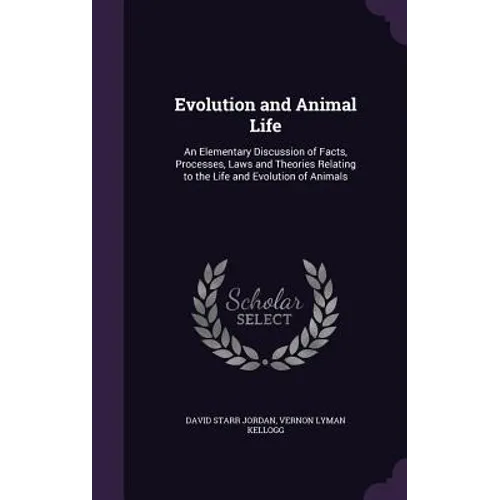 Evolution and Animal Life: An Elementary Discussion of Facts, Processes, Laws and Theories Relating to the Life and Evolution of Animals