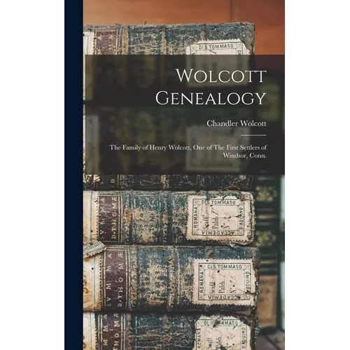 Wolcott Genealogy: The Family of Henry Wolcott, one of The First Settlers of Windsor, Conn.