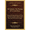 We Indians, The Passing Of A Great Race: Being The Recollections Of The Last Of The Great Indian Chiefs, Big Chief White Horse Eagle