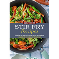 Stir Fry Recipes: A Vegetable Stir Fry Cookbook for Effortless Meals (Quick Easy and Tasty Stir Fry Recipes for Your Everyday Meals)