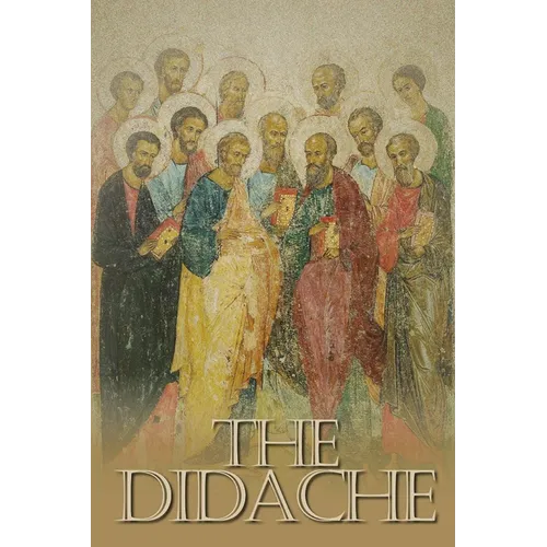 The Didache: The Teaching of the Twelve Apostles, One of the Earliest Christian Writings, First Century A.D.
