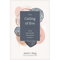 The Calling of Eve: How the Women of the Bible Inspire the Women of the Church