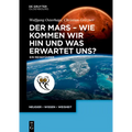 Der Mars - Wie Kommen Wir Hin Und Was Erwartet Uns?: Ein Reiseführer
