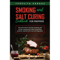 Smoking and Salt Curing Cookbook FOR PREPPERS: Tips and Tricks to Canning, Smoking, Salt Curing, Freezing and Freeze-Drying Meat products, Seafood and