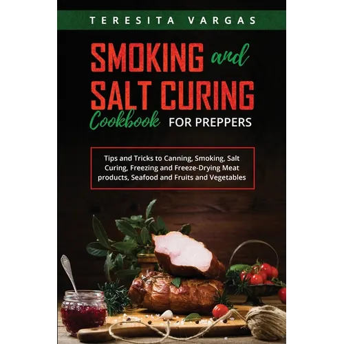Smoking and Salt Curing Cookbook FOR PREPPERS: Tips and Tricks to Canning, Smoking, Salt Curing, Freezing and Freeze-Drying Meat products, Seafood and