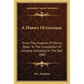 A History Of Germany: From The Invasion Of Marius Down To The Completion Of Cologne Cathedral In The Year 1880