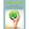 Go Green: Green Living: Green Facts, Green Energy And Tips For Going Green