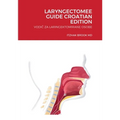 Laryngectomee Guide Croatian Edition: VodiČ Za Laringektomirane Osobe