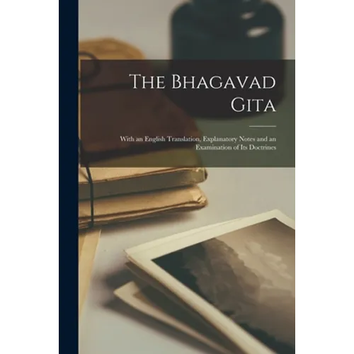 The Bhagavad Gita: With an English Translation, Explanatory Notes and an Examination of Its Doctrines