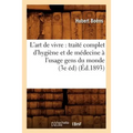 L'Art de Vivre: Traité Complet d'Hygiène Et de Médecine À l'Usage Gens Du Monde (3e Éd) (Éd.1893)