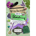 Witchcraft on a Shoestring: Practicing the Craft Without Breaking Your Budget