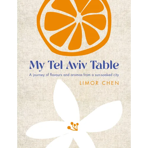 My Tel Aviv Table: A Journey of Flavours and Aromas from a Sun-Soaked City