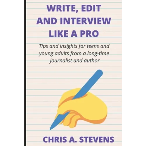 Write, Edit and Interview like a pro: Tips and insights for teens and young adults from a long-time journalist and author