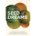 The Seed of Dreams: A Practical Guide to Growing Bold Visions in the Garden of Your Life