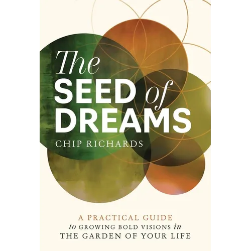 The Seed of Dreams: A Practical Guide to Growing Bold Visions in the Garden of Your Life