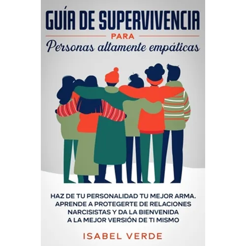Guía de supervivencia para personas altamente empáticas: Haz de tu personalidad tu mejor arma. Aprende a protegerte de relaciones narcisistas y da la