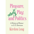 Pleasure, Play, and Politics: A History of Humor in U.S. Feminism