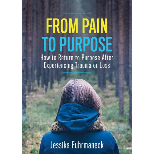 From Pain to Purpose: How to Return to Purpose After Experiencing Trauma or Loss