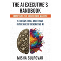 The AI Executive's Handbook: Governing the Ungoverned Machine: Strategy, Context, Risk, and Trust in the Age of Generative AI