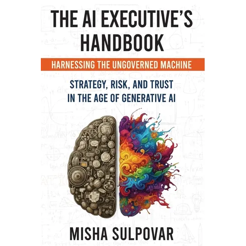 The AI Executive's Handbook: Governing the Ungoverned Machine: Strategy, Context, Risk, and Trust in the Age of Generative AI