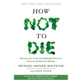 How Not to Die: Discover the Foods Scientifically Proven to Prevent and Reverse Disease