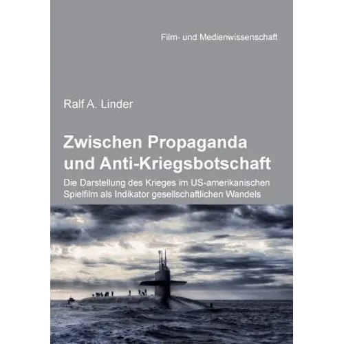 Zwischen Propaganda und Anti-Kriegsbotschaft: Die Darstellung des Krieges im US-amerikanischen Spielfilm als Indikator gesellschaftlichen Wandels.