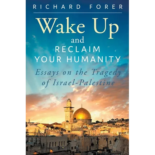 Wake Up and Reclaim Your Humanity: Essays on the Tragedy of Israel-Palestine