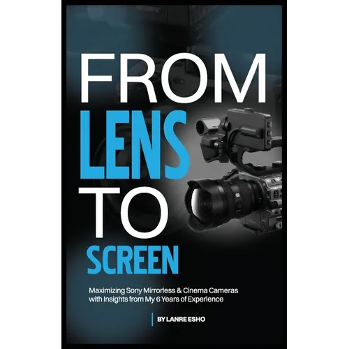 From Lens to Screen: Maximizing Sony Mirrorless & Cinema Cameras with Insights from My 6 Years of Experience