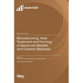 Manufacturing, Heat Treatment and Forming of Advanced Metallic and Ceramic Materials