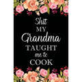 Shit My Grandma Taught Me to Cook: Adult Blank Lined Notebook, Write in Grandma's Secret Menu, Food Recipes Journal, Family Recipe Notebook