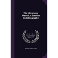 The Librarian's Manual, a Treatise On Bibliography
