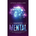 Hackeo Mental: Cómo Cambiar Tu Mente, Volverte Un Maestro De Tus Emociones, Lograr Las Metas Que Deseas Y Comenzar a Vivir Con Todo Tu Potencial