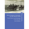 The Ottoman Twilight in the Arab Lands: Turkish Memoirs and Testimonies of the Great War