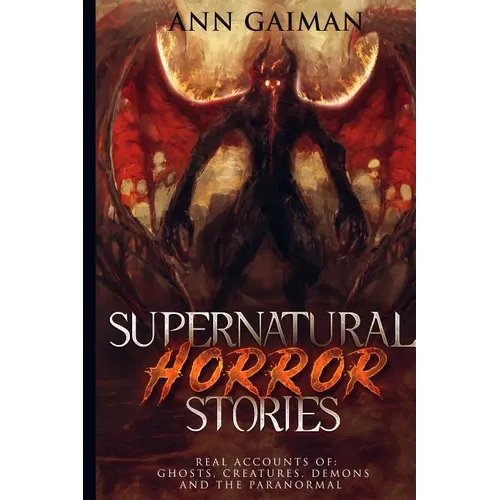 Supernatural Horror Stories: Real accounts of: Ghost Creatures, Demons and the Paranormal