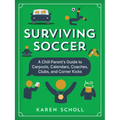 Surviving Soccer: The Chill Parent's Guide to Carpools, Calendars, Coaches, Clubs, and Corner Kicks