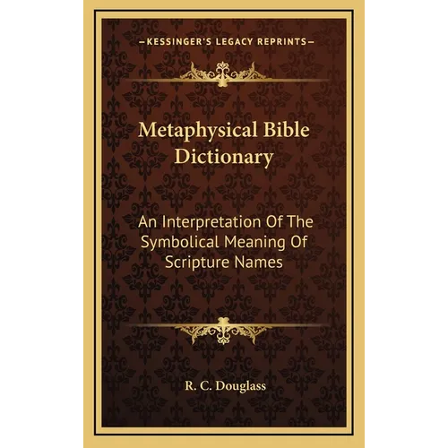 Metaphysical Bible Dictionary: An Interpretation Of The Symbolical Meaning Of Scripture Names