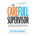 The CareFull Supervisor: The Tools to Succeed and Be the Supervisor Employees Want to Have