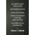 An Elementary Treatise on Determinants - With Their Applications to Simultaneous Linear Equations and Algebraical Geometry