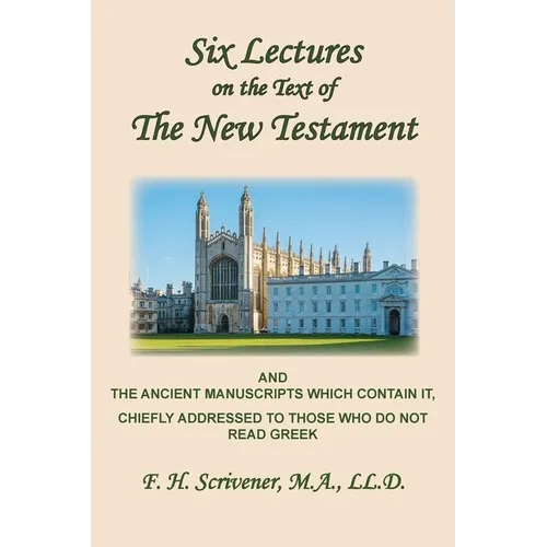 Six Lectures on the Text of the New Testament and Ancient Manuscripts: Chiefly Addressed to Those Who Do Not Read Greek