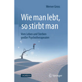 Wie Man Lebt, So Stirbt Man: Vom Leben Und Sterben Großer Psychotherapeuten
