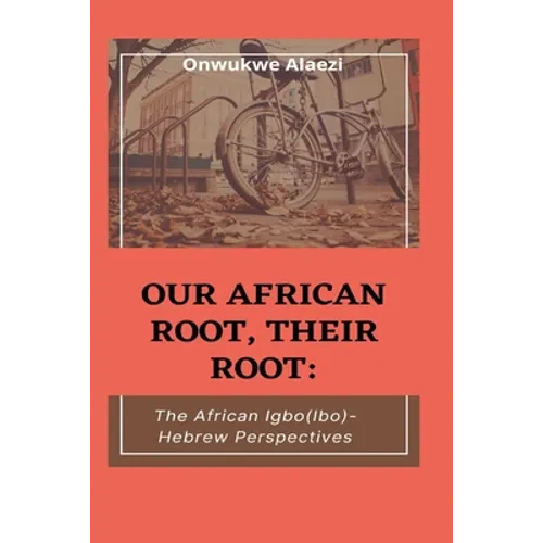 Our African Root, Their Root: : The Igbo/(Ibo)-Hebrew Perspectives